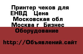 Принтер чеков для ЕНВД › Цена ­ 3 000 - Московская обл., Москва г. Бизнес » Оборудование   